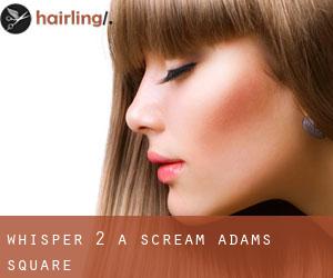 Whisper 2 A Scream (Adams Square)